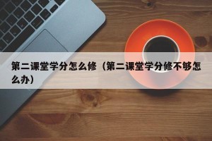 第二课堂学分怎么修（第二课堂学分修不够怎么办）