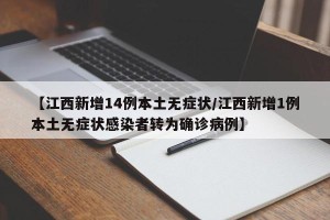 【江西新增14例本土无症状/江西新增1例本土无症状感染者转为确诊病例】