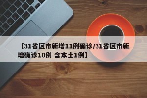 【31省区市新增11例确诊/31省区市新增确诊10例 含本土1例】