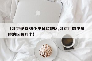 【北京现有39个中风险地区/北京目前中风险地区有几个】
