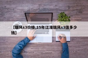 【瑞风s3价格,15年江淮瑞风s3值多少钱】