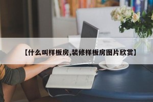 【什么叫样板房,装修样板房图片欣赏】
