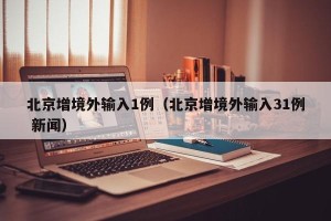 北京增境外输入1例（北京增境外输入31例 新闻）