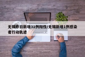 无锡昨日新增31例阳性/无锡新增1例感染者行动轨迹