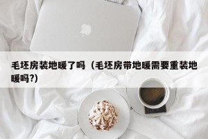 毛坯房装地暖了吗（毛坯房带地暖需要重装地暖吗?）