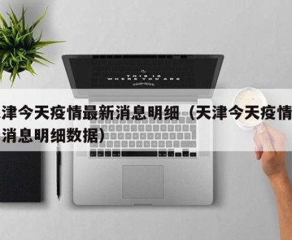 天津今天疫情最新消息明细（天津今天疫情最新消息明细数据）