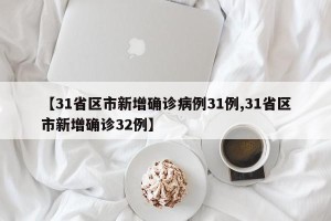 【31省区市新增确诊病例31例,31省区市新增确诊32例】