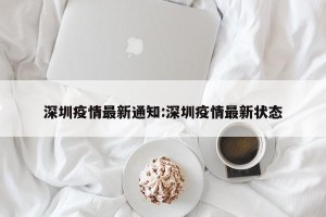 深圳疫情最新通知:深圳疫情最新状态