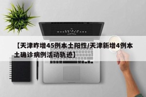 【天津昨增45例本土阳性/天津新增4例本土确诊病例活动轨迹】