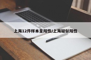 上海12件样本呈阳性/上海疑似阳性