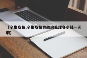 【辛集疫情,辛集疫情方舱房处理多少钱一间啊】
