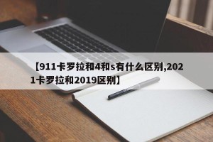 【911卡罗拉和4和s有什么区别,2021卡罗拉和2019区别】